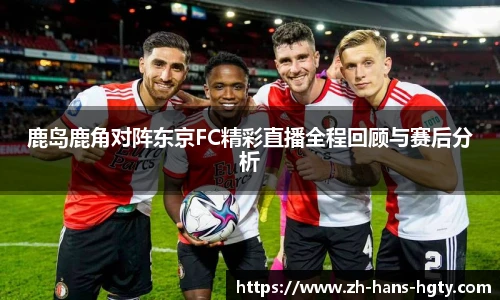 鹿岛鹿角对阵东京FC精彩直播全程回顾与赛后分析