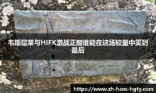 韦斯屈莱与HIFK激战正酣谁能在这场较量中笑到最后